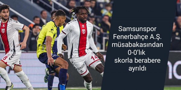 Samsunspor Fenerbahçe A.Ş. müsabakasından 0-0’lık skorla berabere ayrıldı